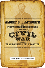 Albert C. Ellithorpe, the First Indian Home Guards, and the Civil War on the Trans-Mississippi Frontier - Cover